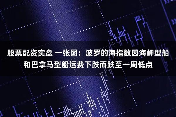 股票配资实盘 一张图：波罗的海指数因海岬型船和巴拿马型船运费下跌而跌至一周低点